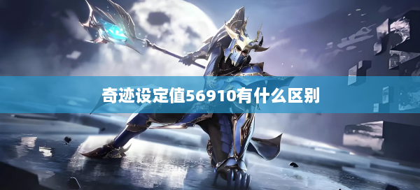 奇迹设定值56910有什么区别 - 奇迹私服