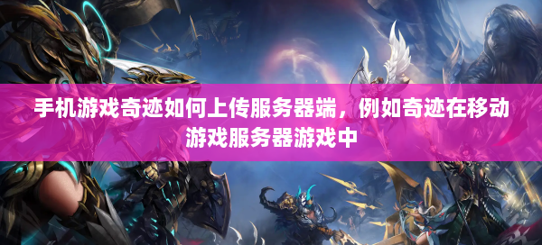 手机游戏奇迹如何上传服务器端，例如奇迹在移动游戏服务器游戏中 - 奇迹私服