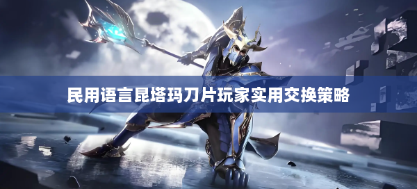 民用语言昆塔玛刀片玩家实用交换策略